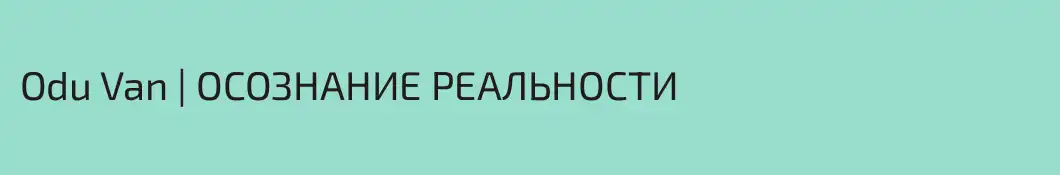 Odu Van | ОСОЗНАНИЕ РЕАЛЬНОСТИ
